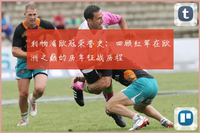 利物浦欧冠荣誉史：回顾红军在欧洲之巅的历年征战历程