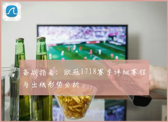 备战指南：欧冠1718赛季详细赛程与出线形势分析