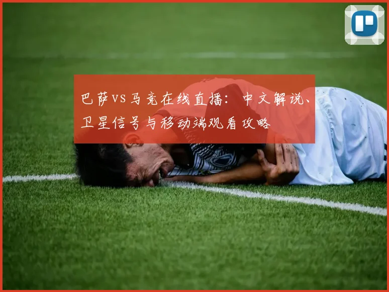 巴萨vs马竞在线直播：中文解说、卫星信号与移动端观看攻略