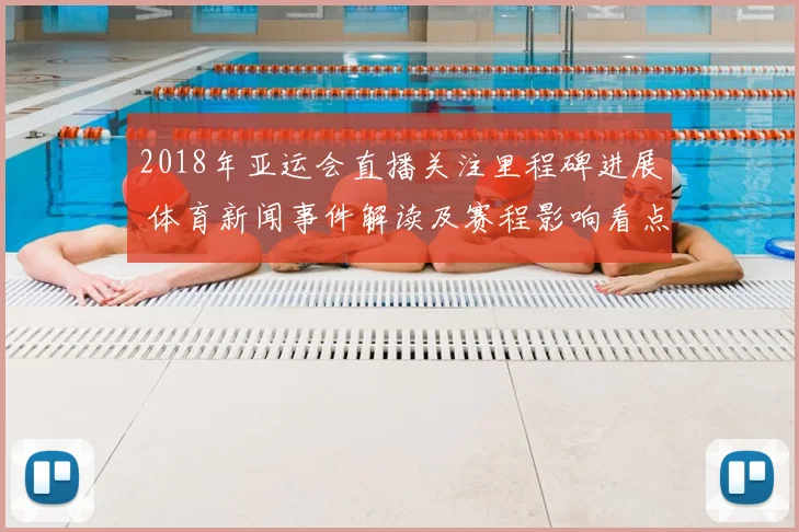 2018年亚运会直播关注里程碑进展 体育新闻事件解读及赛程影响看点