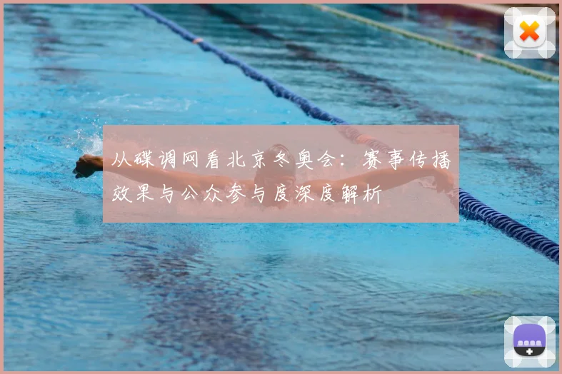 从碟调网看北京冬奥会：赛事传播效果与公众参与度深度解析